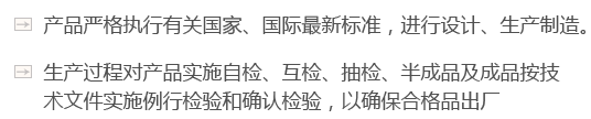 產(chǎn)品嚴(yán)格執(zhí)行有關(guān)國(guó)家、國(guó)際最新標(biāo)準(zhǔn)，進(jìn)行設(shè)計(jì)、生產(chǎn)制造。